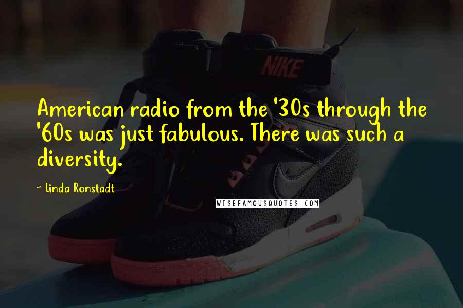 Linda Ronstadt Quotes: American radio from the '30s through the '60s was just fabulous. There was such a diversity.