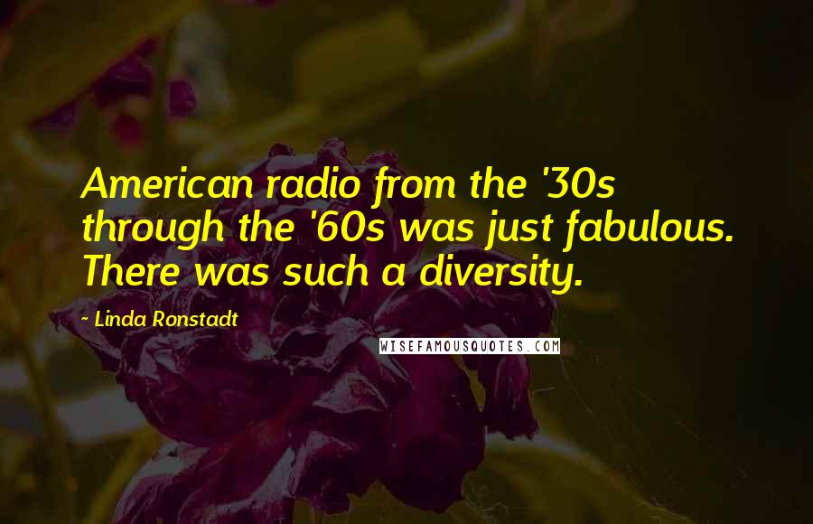 Linda Ronstadt Quotes: American radio from the '30s through the '60s was just fabulous. There was such a diversity.