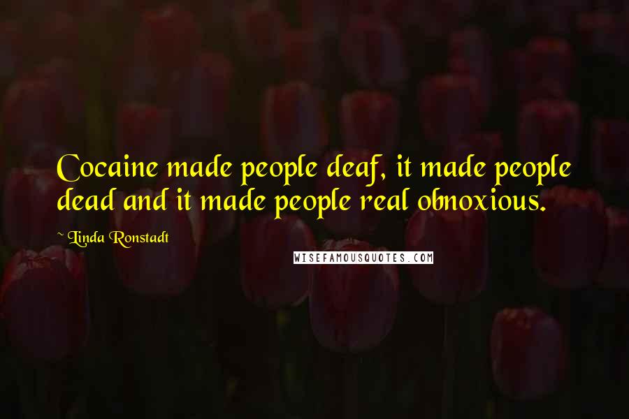 Linda Ronstadt Quotes: Cocaine made people deaf, it made people dead and it made people real obnoxious.