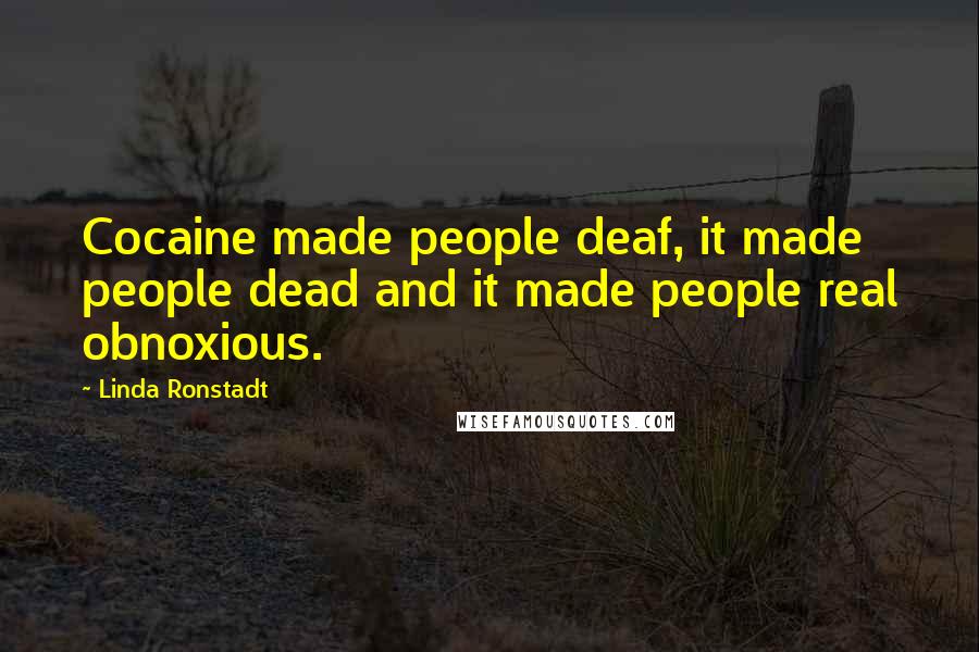 Linda Ronstadt Quotes: Cocaine made people deaf, it made people dead and it made people real obnoxious.