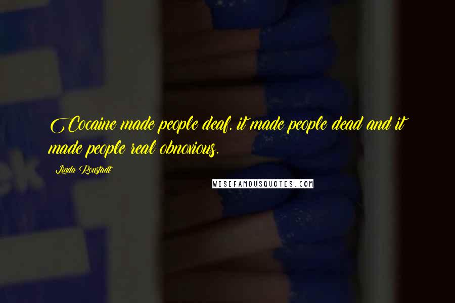 Linda Ronstadt Quotes: Cocaine made people deaf, it made people dead and it made people real obnoxious.