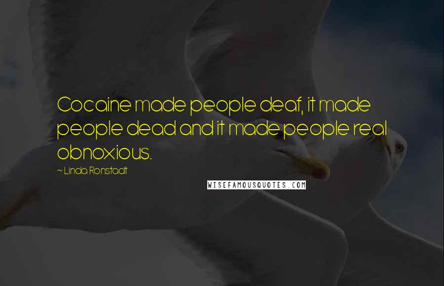 Linda Ronstadt Quotes: Cocaine made people deaf, it made people dead and it made people real obnoxious.