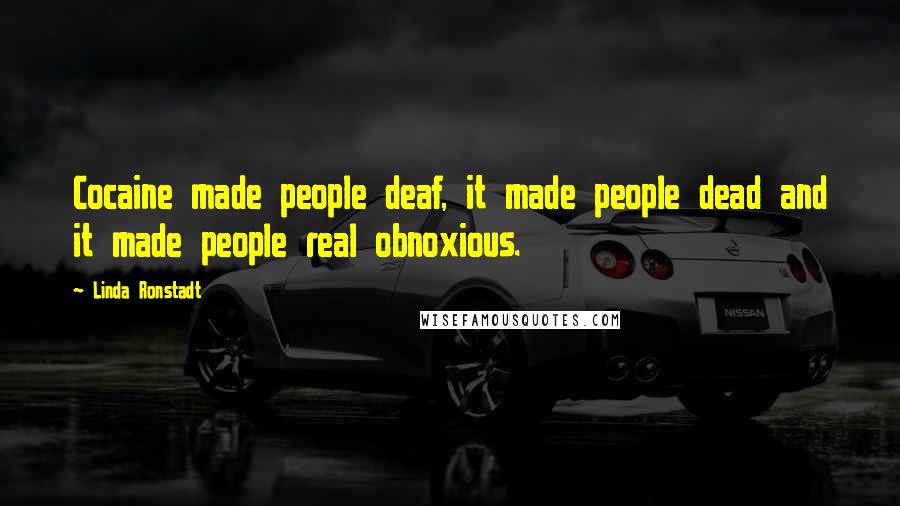 Linda Ronstadt Quotes: Cocaine made people deaf, it made people dead and it made people real obnoxious.