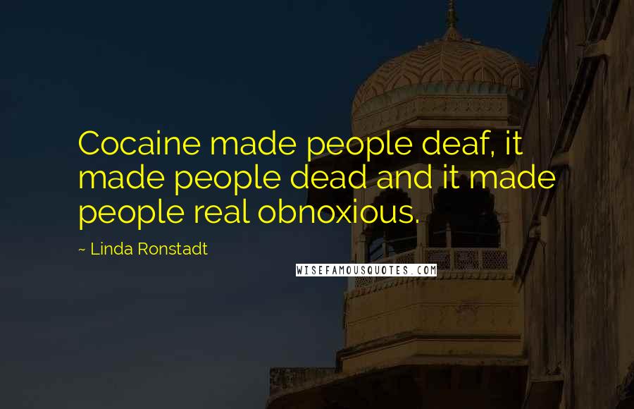 Linda Ronstadt Quotes: Cocaine made people deaf, it made people dead and it made people real obnoxious.