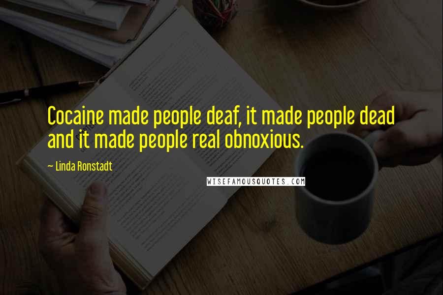 Linda Ronstadt Quotes: Cocaine made people deaf, it made people dead and it made people real obnoxious.