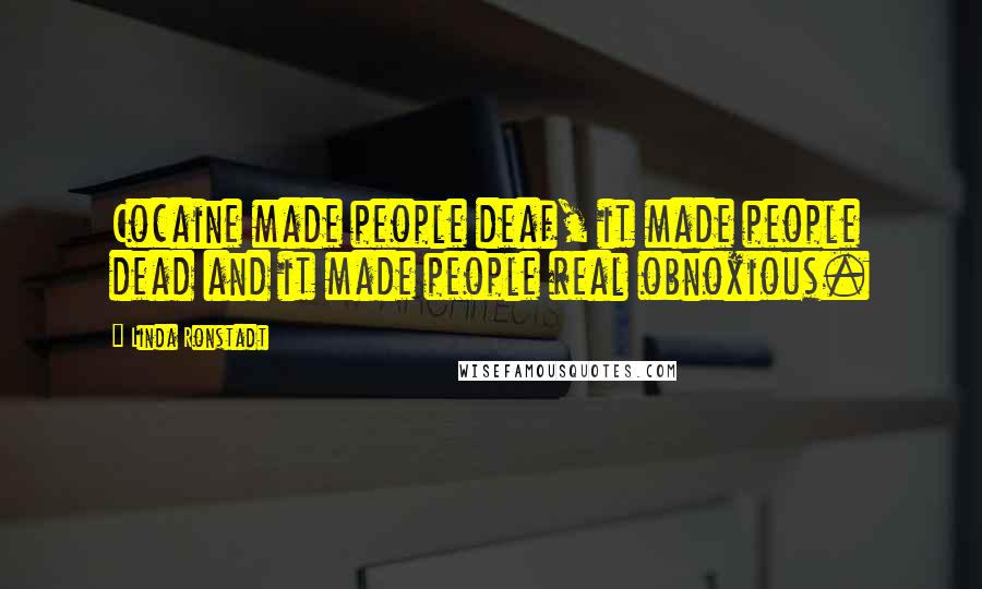 Linda Ronstadt Quotes: Cocaine made people deaf, it made people dead and it made people real obnoxious.