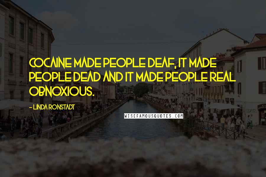 Linda Ronstadt Quotes: Cocaine made people deaf, it made people dead and it made people real obnoxious.