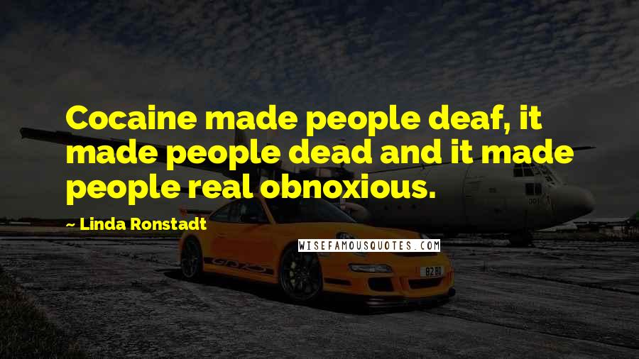 Linda Ronstadt Quotes: Cocaine made people deaf, it made people dead and it made people real obnoxious.