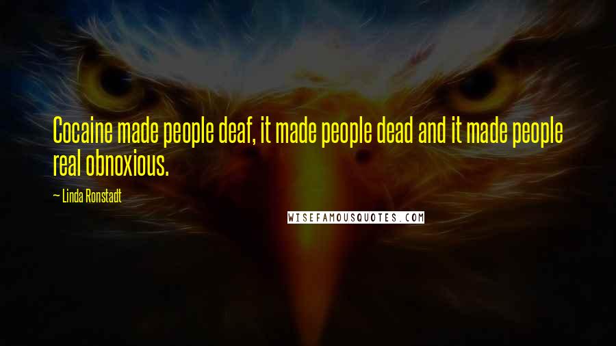 Linda Ronstadt Quotes: Cocaine made people deaf, it made people dead and it made people real obnoxious.