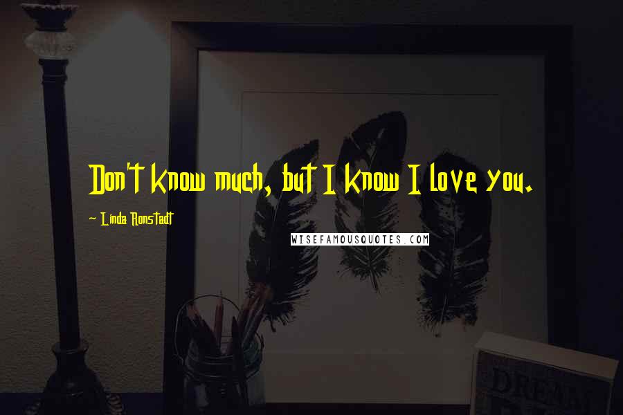 Linda Ronstadt Quotes: Don't know much, but I know I love you.