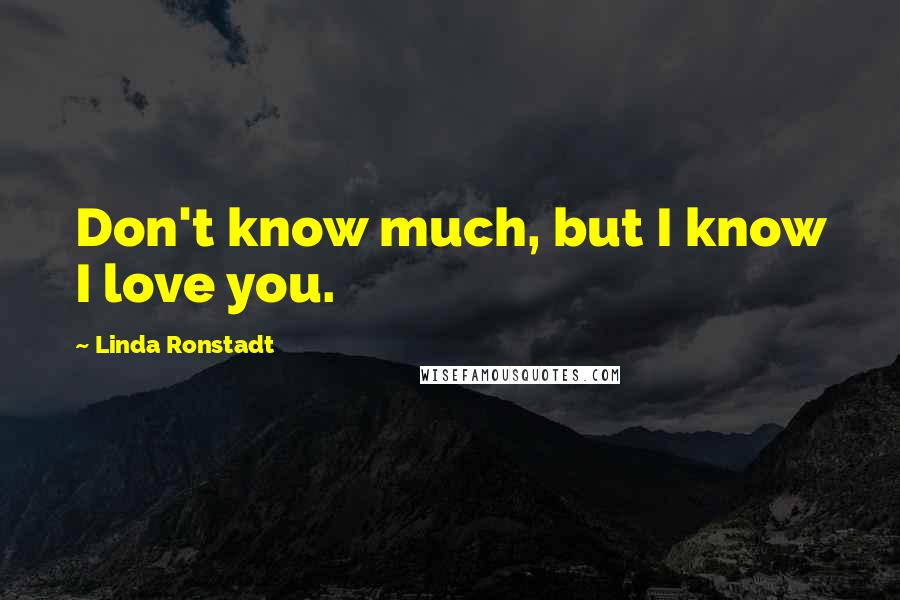 Linda Ronstadt Quotes: Don't know much, but I know I love you.