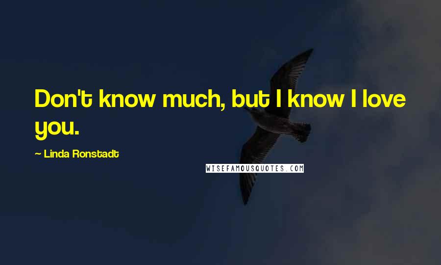 Linda Ronstadt Quotes: Don't know much, but I know I love you.