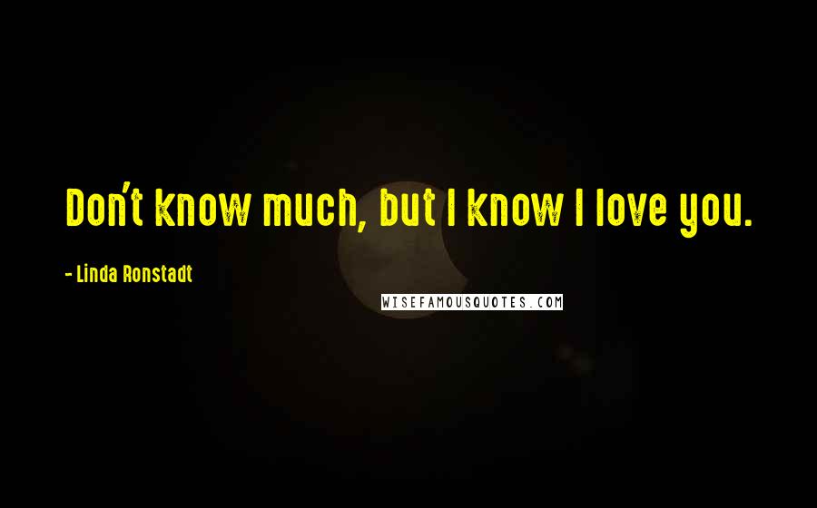 Linda Ronstadt Quotes: Don't know much, but I know I love you.