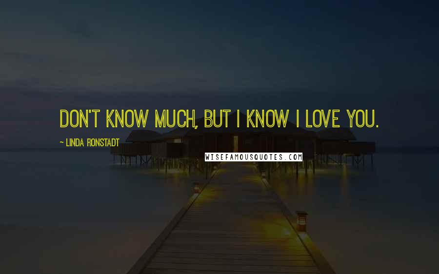 Linda Ronstadt Quotes: Don't know much, but I know I love you.