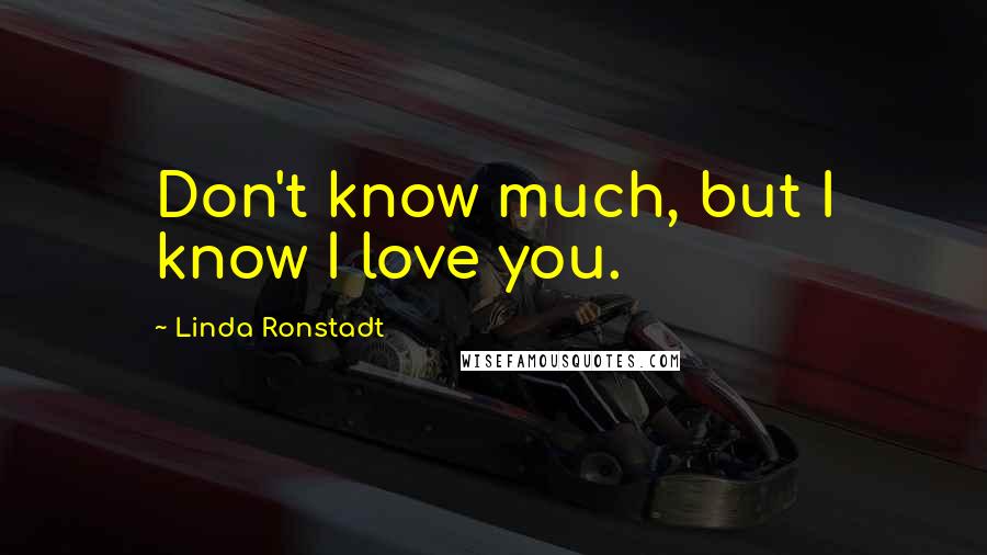 Linda Ronstadt Quotes: Don't know much, but I know I love you.