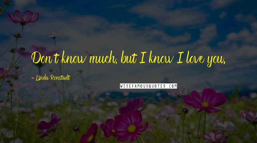 Linda Ronstadt Quotes: Don't know much, but I know I love you.