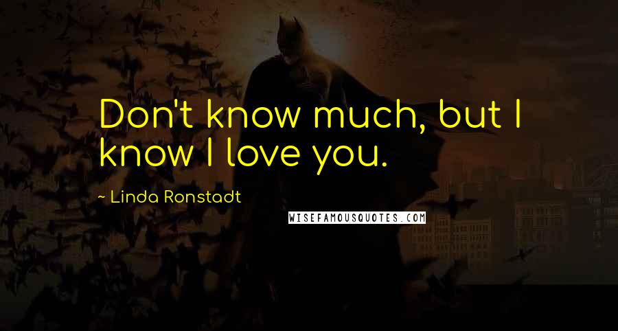 Linda Ronstadt Quotes: Don't know much, but I know I love you.