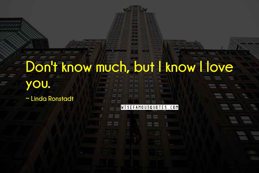 Linda Ronstadt Quotes: Don't know much, but I know I love you.