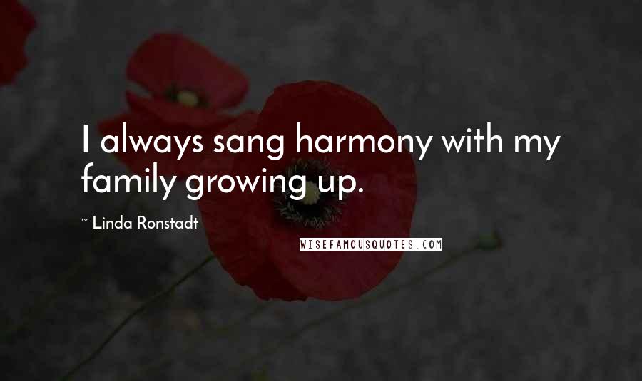 Linda Ronstadt Quotes: I always sang harmony with my family growing up.