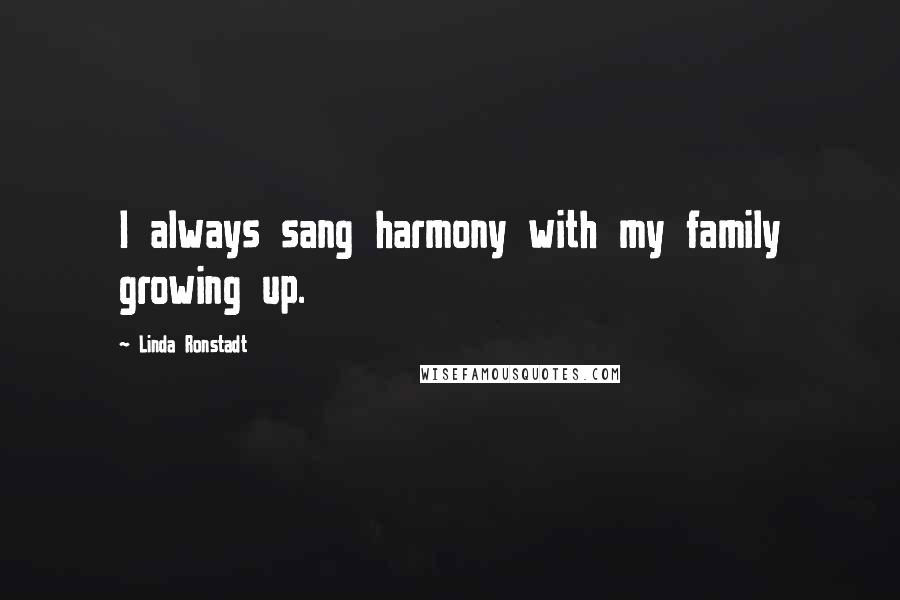 Linda Ronstadt Quotes: I always sang harmony with my family growing up.
