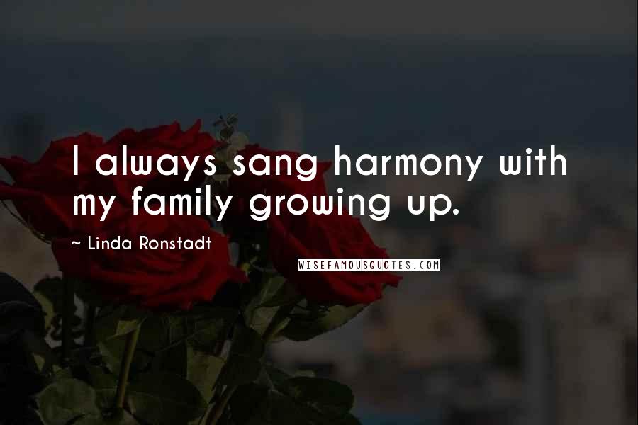 Linda Ronstadt Quotes: I always sang harmony with my family growing up.