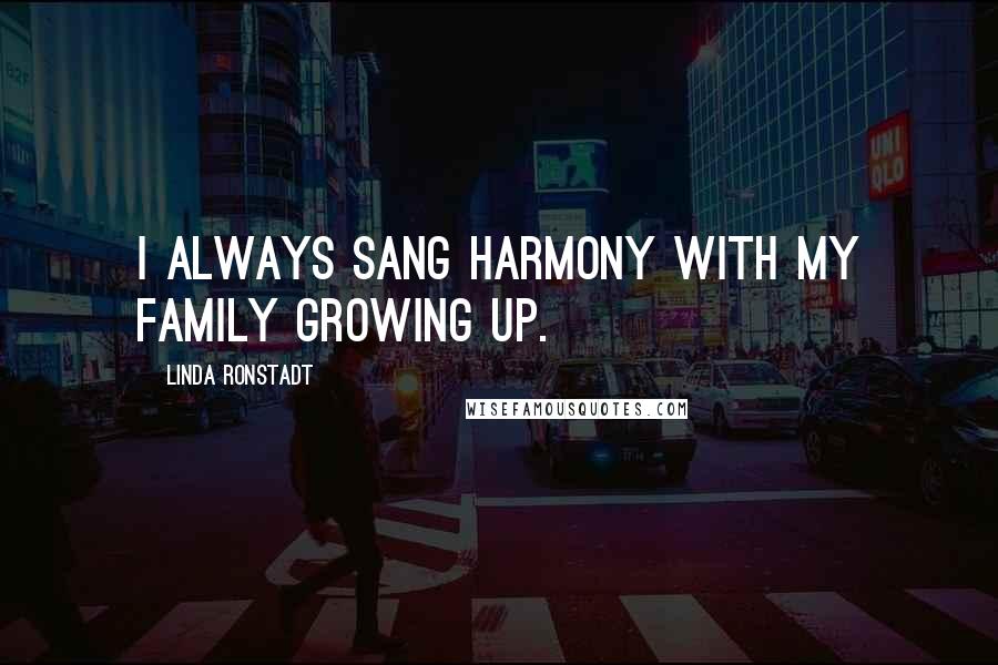 Linda Ronstadt Quotes: I always sang harmony with my family growing up.
