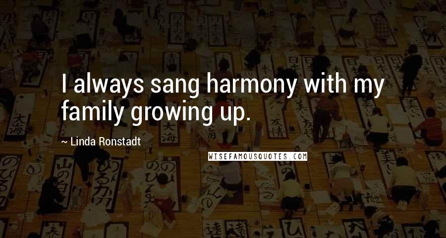 Linda Ronstadt Quotes: I always sang harmony with my family growing up.