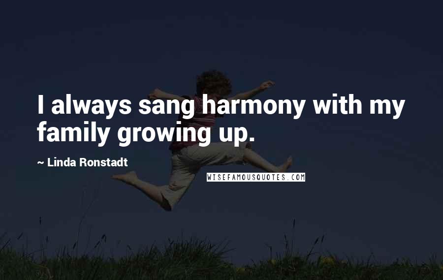Linda Ronstadt Quotes: I always sang harmony with my family growing up.