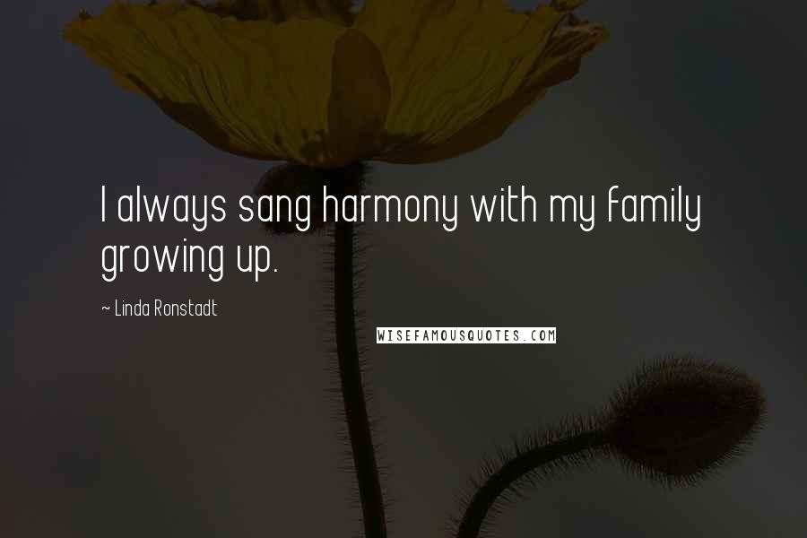Linda Ronstadt Quotes: I always sang harmony with my family growing up.