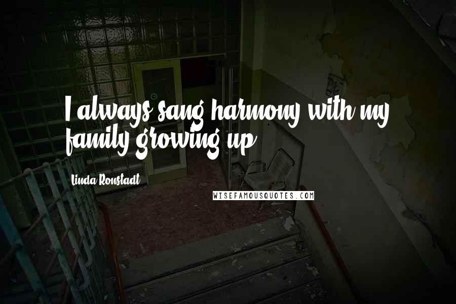 Linda Ronstadt Quotes: I always sang harmony with my family growing up.
