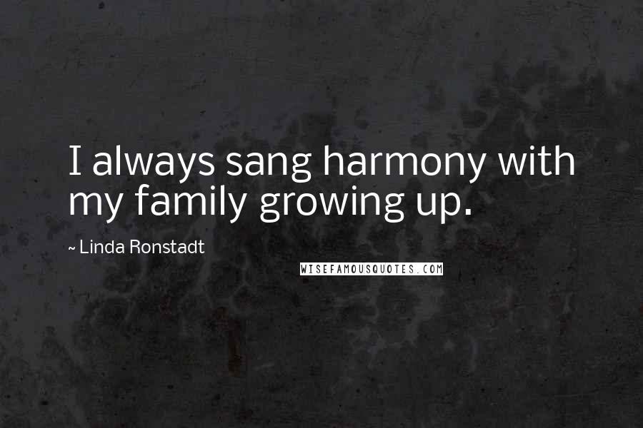 Linda Ronstadt Quotes: I always sang harmony with my family growing up.