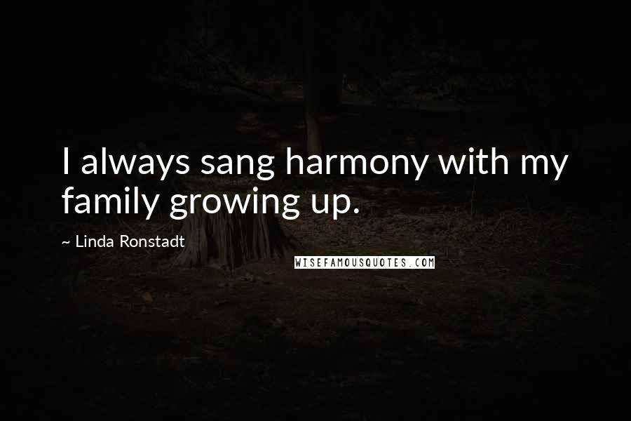 Linda Ronstadt Quotes: I always sang harmony with my family growing up.