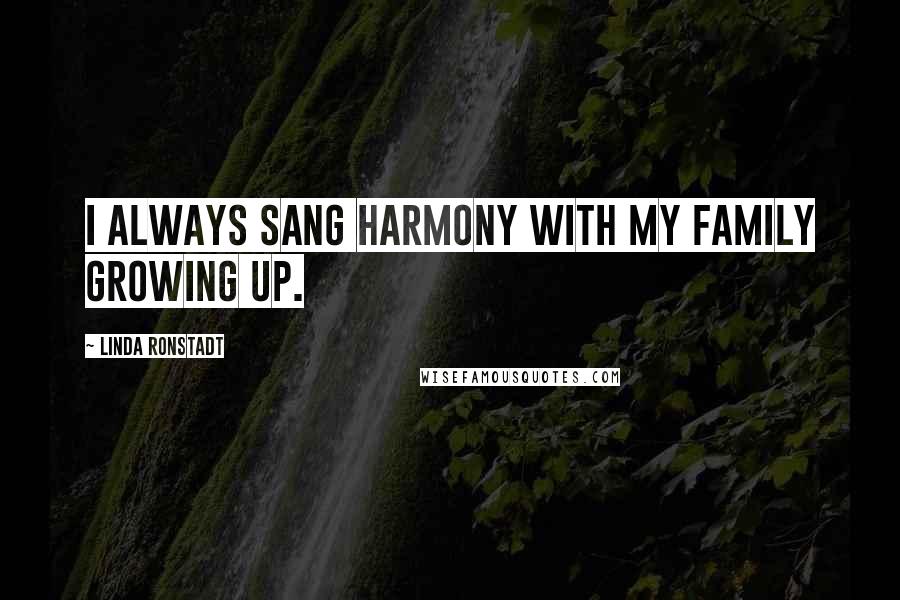Linda Ronstadt Quotes: I always sang harmony with my family growing up.
