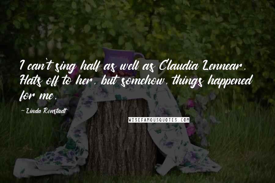 Linda Ronstadt Quotes: I can't sing half as well as Claudia Lennear. Hats off to her, but somehow, things happened for me.