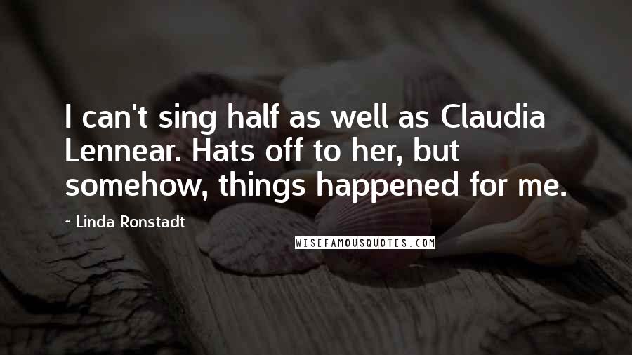 Linda Ronstadt Quotes: I can't sing half as well as Claudia Lennear. Hats off to her, but somehow, things happened for me.