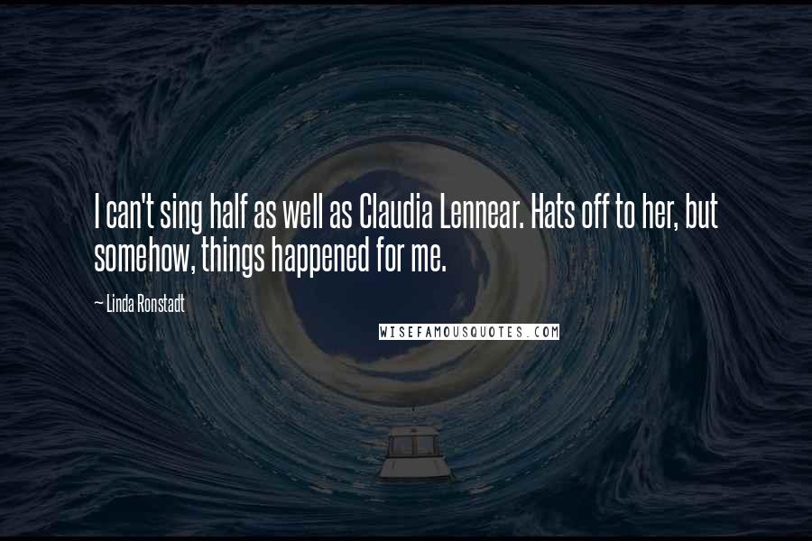 Linda Ronstadt Quotes: I can't sing half as well as Claudia Lennear. Hats off to her, but somehow, things happened for me.