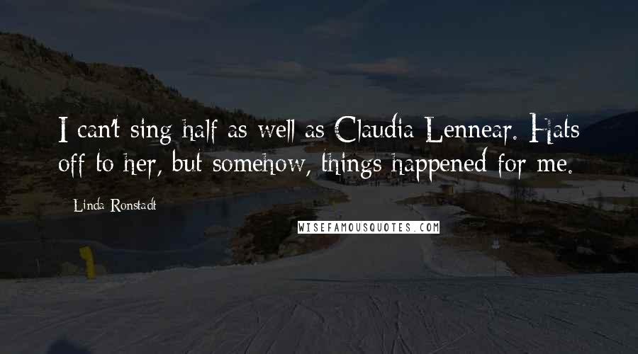 Linda Ronstadt Quotes: I can't sing half as well as Claudia Lennear. Hats off to her, but somehow, things happened for me.