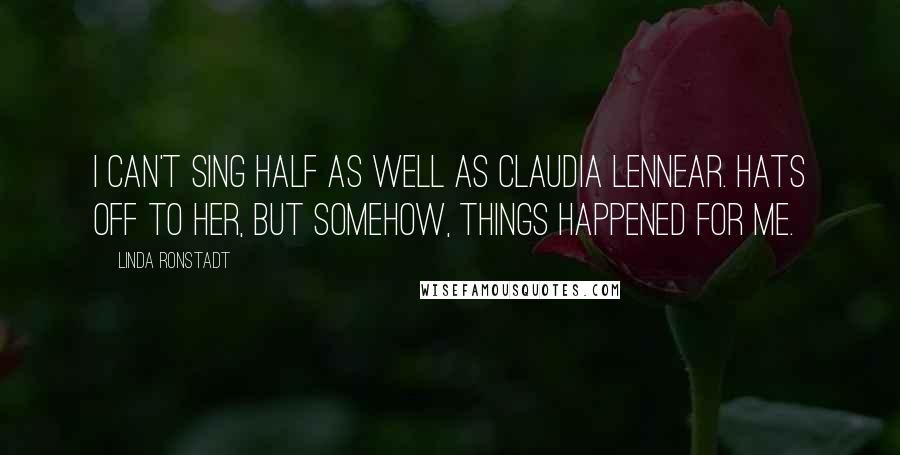 Linda Ronstadt Quotes: I can't sing half as well as Claudia Lennear. Hats off to her, but somehow, things happened for me.