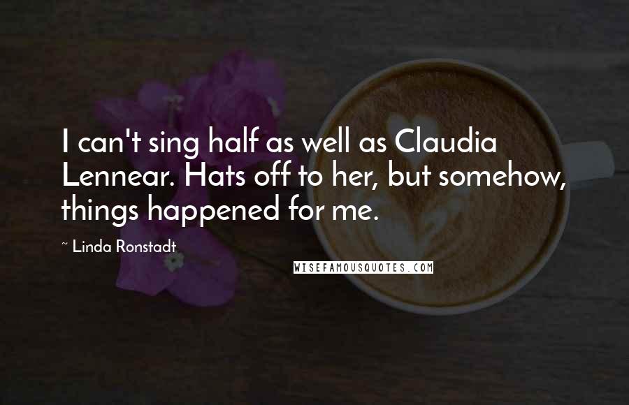 Linda Ronstadt Quotes: I can't sing half as well as Claudia Lennear. Hats off to her, but somehow, things happened for me.