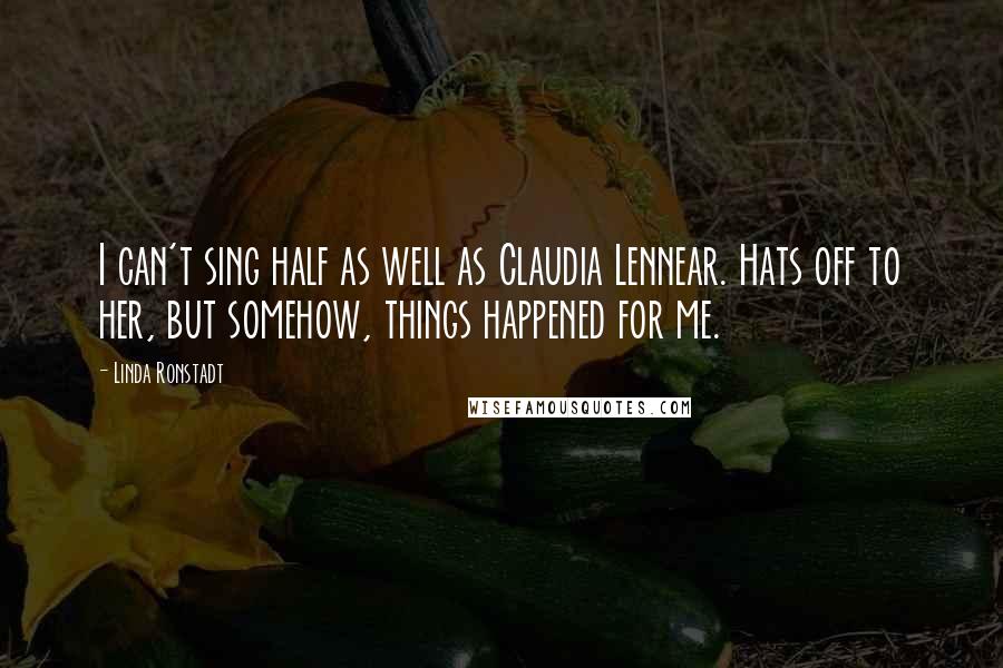 Linda Ronstadt Quotes: I can't sing half as well as Claudia Lennear. Hats off to her, but somehow, things happened for me.