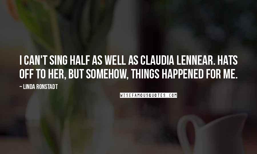 Linda Ronstadt Quotes: I can't sing half as well as Claudia Lennear. Hats off to her, but somehow, things happened for me.