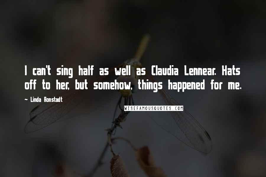 Linda Ronstadt Quotes: I can't sing half as well as Claudia Lennear. Hats off to her, but somehow, things happened for me.