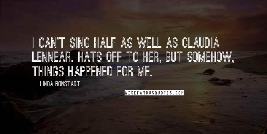 Linda Ronstadt Quotes: I can't sing half as well as Claudia Lennear. Hats off to her, but somehow, things happened for me.