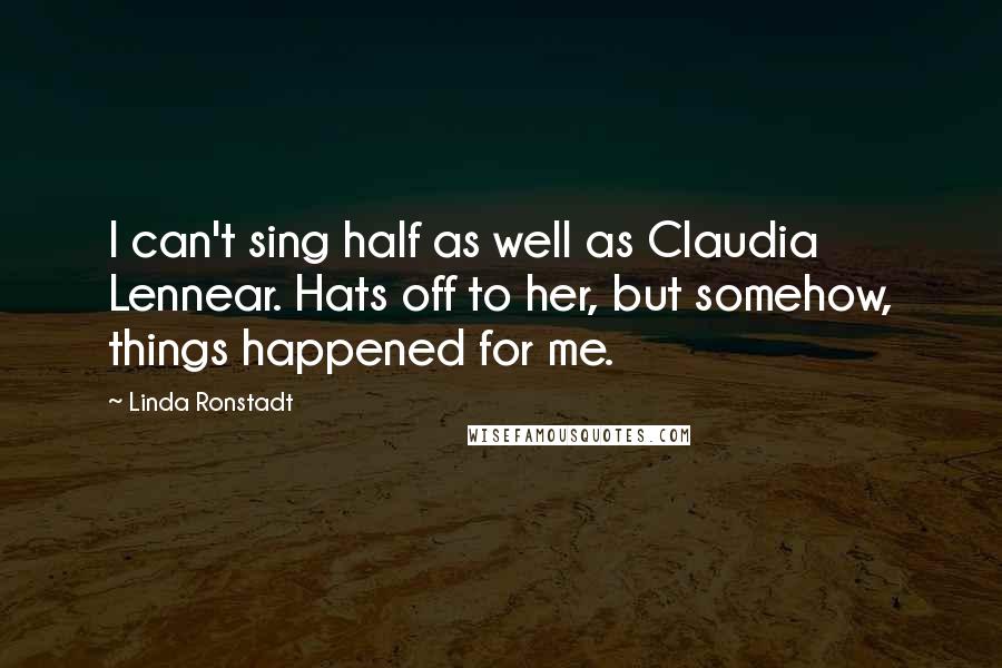 Linda Ronstadt Quotes: I can't sing half as well as Claudia Lennear. Hats off to her, but somehow, things happened for me.