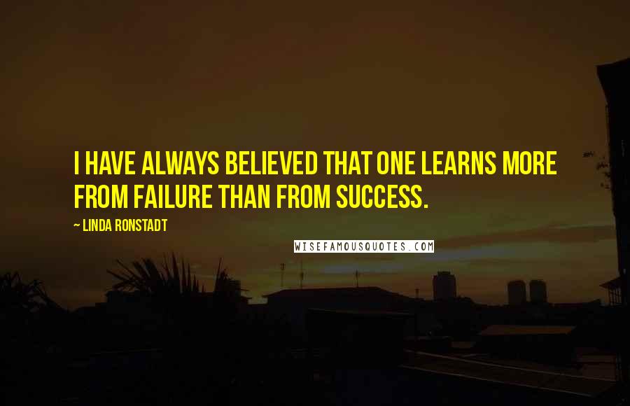 Linda Ronstadt Quotes: I have always believed that one learns more from failure than from success.