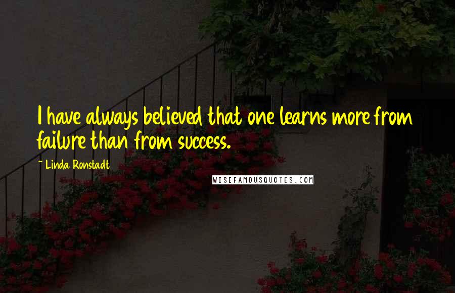 Linda Ronstadt Quotes: I have always believed that one learns more from failure than from success.