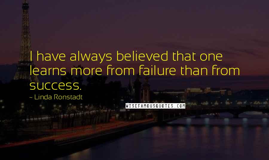 Linda Ronstadt Quotes: I have always believed that one learns more from failure than from success.