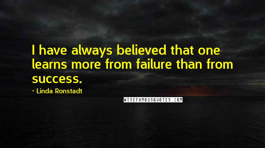 Linda Ronstadt Quotes: I have always believed that one learns more from failure than from success.
