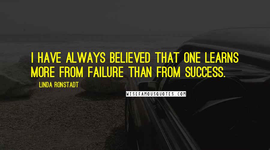 Linda Ronstadt Quotes: I have always believed that one learns more from failure than from success.