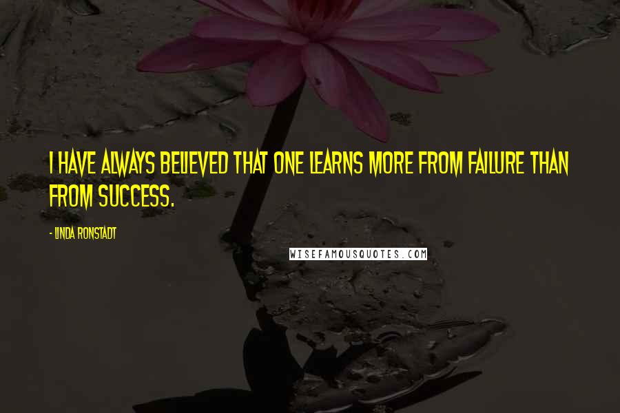 Linda Ronstadt Quotes: I have always believed that one learns more from failure than from success.